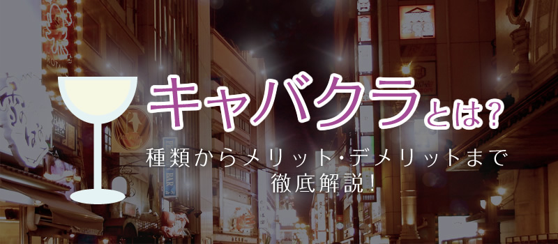 キャバクラとは？種類からメリット・デメリットまで徹底解説！